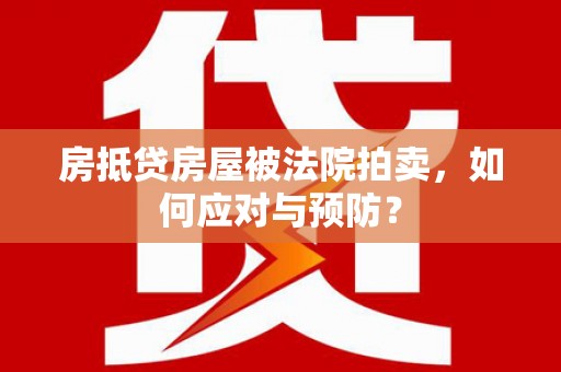荔波房抵贷房屋被法院拍卖，如何应对与预防？