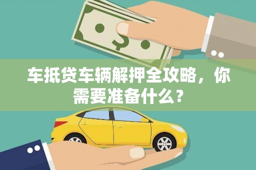 乌鲁木齐车抵贷车辆解押全攻略，你需要准备什么？