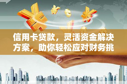 坊子信用卡贷款，灵活资金解决方案，助你轻松应对财务挑战