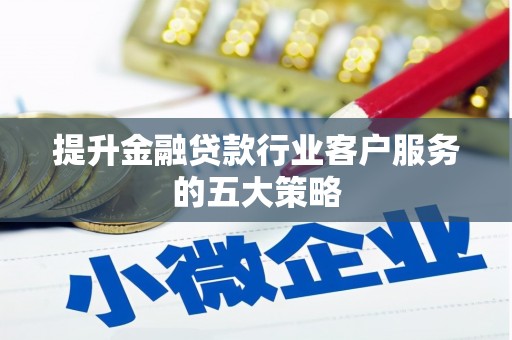 集安提升金融贷款行业客户服务的五大策略