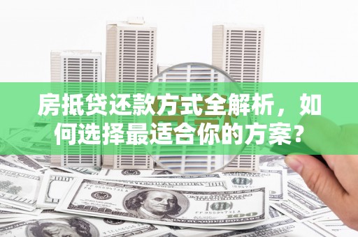 武宣房抵贷还款方式全解析，如何选择最适合你的方案？